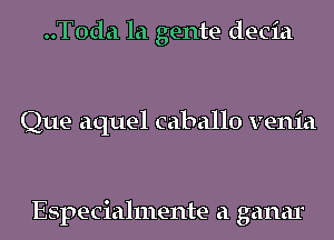 ..T0da la gente decia

Que aquel caballo venia

Especialmente a ganar