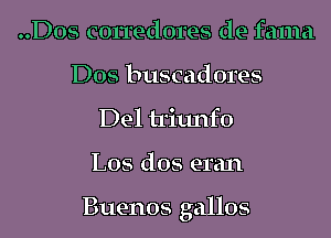 ..Dos corredores de fama
Dos buscadores
Del triunfo
L05 dos eran

Buenos gallos