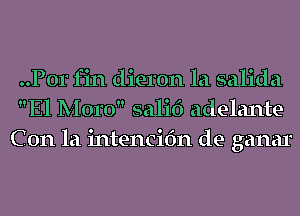 ..P0r fin dieron la salida
El Moro salif) adelante
C 0n la intencifm de ganar