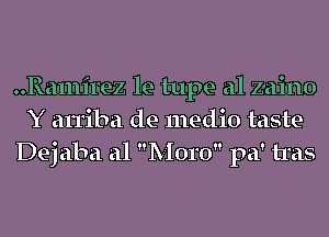 ..Ra111irez le tape a1 zaino
Y an'iba de medio taste
Dej aha a1 Moro pa' tras