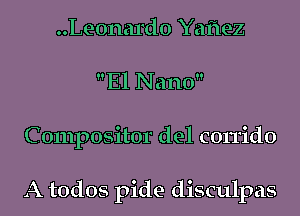 ..Le0nard0 Yaftez
El Nano
C 0111posit0r del corrido

A todos pide disculpas