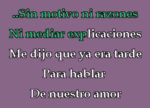 ..Sin motivo ni razones
Ni mediar explicaciones
Me dijo que ya era tarde

Para hablar

De 111198110 amor