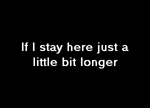 If I stay here just a

little bit longer