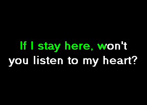 If I stay here, won't

you listen to my heart?
