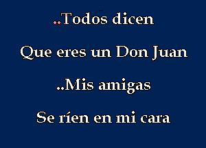 ..T0dos dicen

Que eres 1m Don Juan

..Mis amigas

Se rien en mi cam