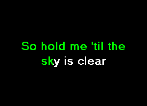 80 hold me 'til the

sky is clear