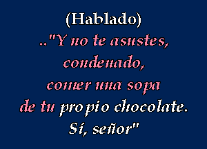 (Hablado)
..Y no ie asustes,
condenado,
comer mm sopa

de in pro pi 0 choco late.

S i, sefior