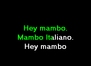 Hey mambo.

Mambo ltaliano.
Hey mambo