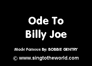 Ode To

Billlly Jloe

Made Famous Byz BOBBIE GENTRY

(Q www.singtotheworld.com