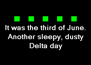 El III E El El
It was the third of June.

Another sleepy, dusty
Delta day