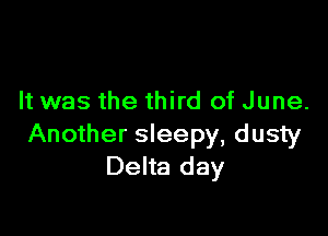 It was the third of June.

Another sleepy, dusty
Delta day