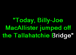Today, Billy-Joe

MacAlIister jumped off
the Tallahatchie Bridge