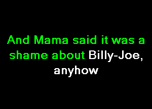 And Mama said it was a

shame about BilIy-Joe,
anyhow