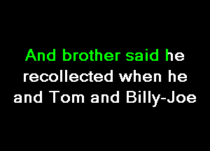 And brother said he

recollected when he
and Tom and Billy-Joe