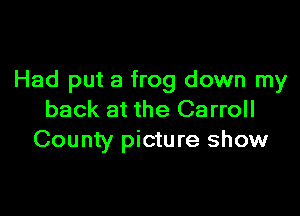 Had put a frog down my

back at the Carroll
County picture show
