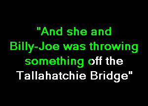 And she and
BiIIy-Joe was throwing

something off the
Tallahatchie Bridge