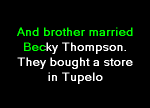 And brother married
Becky Thompson.

They bought a store
in Tupelo