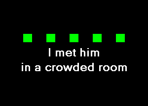 DDDDD

I met him
in a crowded room