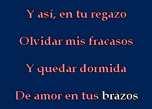 Y asi, en tu regazo
Olvidar 111is fracasos
Y quedar dormida

De amor en 1118 brazos