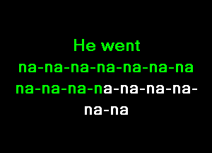 He went
na-na-na-na-na-na-na
na-na-na-na-na-na-na-

na-na