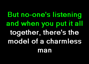 But no-one's listening
and when you put it all
together, there's the
model of a charmless
man