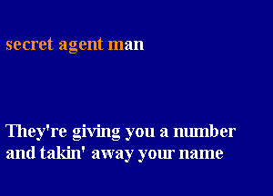 secret agent man

They're giving you a number
and takin' away your name