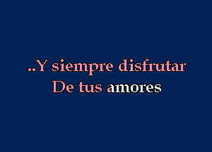 ..Y siempre disfrutar

De tus amores