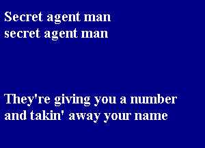 Secret agent man
secret agent man

They're giving you a number
and takin' away your name