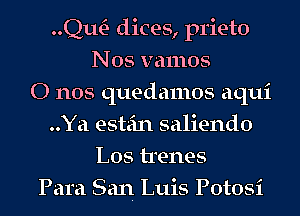 QwE- dices, prieto
Nos vamos
0 nos quedamos aqui
..Ya estein saliendo
L05 trenes
Para San Luis Potosi
