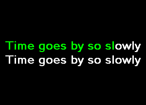 Time goes by so slowly

Time goes by so slowly