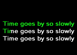 Time goes by so slowly

Time goes by so slowly
Time goes by so slowly