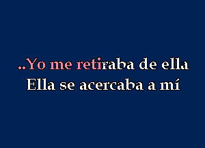 ..Y0 me retiraba de ella

Ella se acercaba a mi