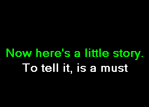 Now here's a little story.
To tell it, is a must