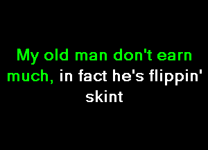 My old man don't earn

much, in fact he's flippin'
skint