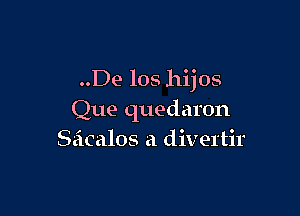 ..De los hijos

Que quedaron
Seicalos a divertir