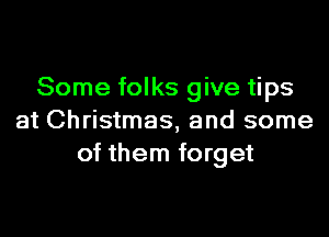 Some folks give tips

at Christmas, and some
of them forget