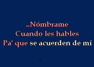 ..N6mbrame

C uando les hables
Pa' que se acuerden de mi