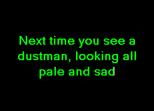 Next time you see a

dustman, looking all
pale and sad