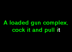 A loaded gun complex,

cock it and pull it