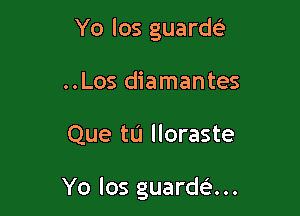 Yo los guards)
..Los diamantes

Que tu lloraste

Yo los guardc?...