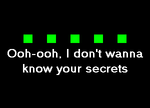 EIEIEIEIEI

Ooh-ooh, I don't wanna
know your secrets