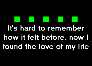 El El El El El
It's hard to remember

how it felt before, now I
found the love of my life