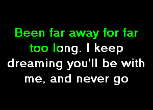 Been far away for far
too long. I keep

dreaming you'll be with
me, and never go