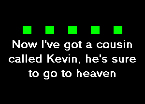 III El El El D
Now I've got a cousin

called Kevin, he's sure
to go to heaven
