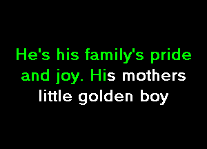 He's his family's pride

and joy. His mothers
little golden boy