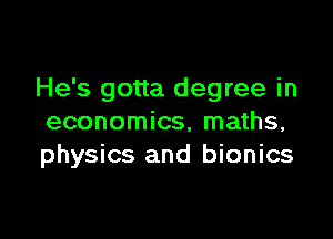 He's gotta degree in

economics, maths,
physics and bionics