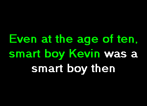 Even at the age of ten,

smart boy Kevin was a
smart boy then
