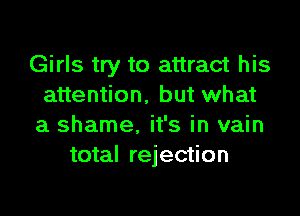 Girls try to attract his
attention. but what

a shame. it's in vain
total rejection