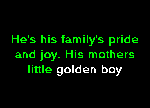He's his family's pride

and joy. His mothers
little golden boy