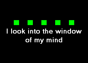 DDDDD

I look into the window
of my mind